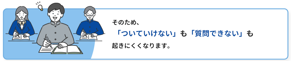 そのため、「ついていけない」も「一人でだらけてしまう」も起きにくくなります。